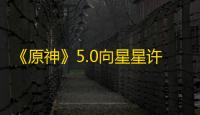 《原神》5.0向星星许愿任务完成攻略